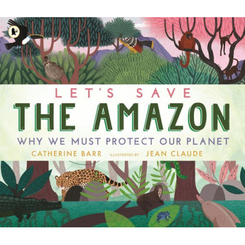 Catherine Barr - Let's Save the Amazon: Why we must protect our planet