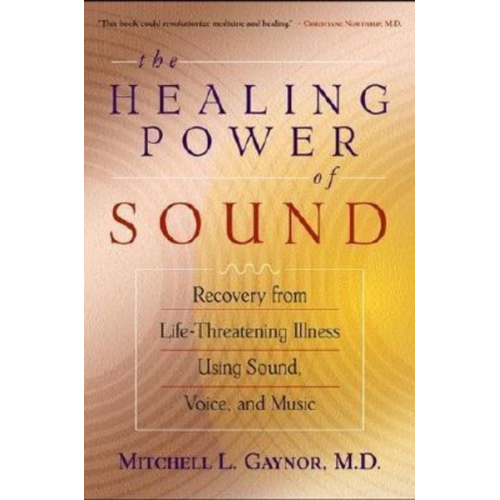 Mitchell L. Gaynor - The Healing Power of Sound: Recovery from Life-Threatening Illness Using Sound, Voice, and Music