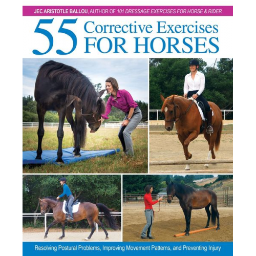 Jec Aristotle Ballou - 55 Corrective Exercises for Horses: Resolving Postural Problems, Improving Movement Patterns, and Preventing Injury