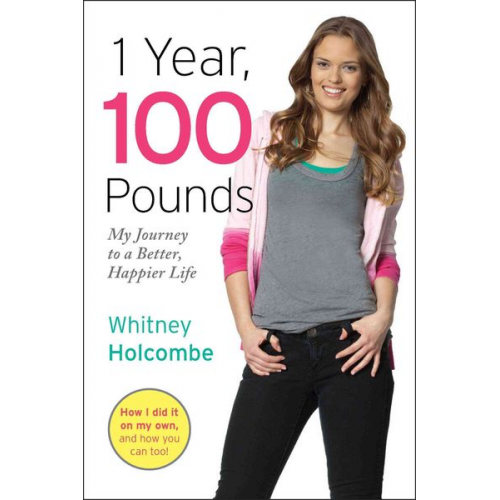 Whitney Holcombe - 1 Year, 100 Pounds: My Journey to a Better, Happier Life