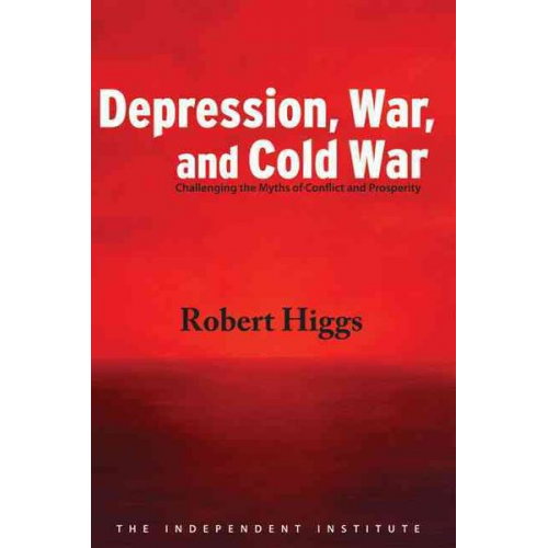 Robert Higgs - Depression, War, and Cold War: Challenging the Myths of Conflict and Prosperity