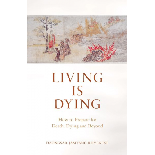 Dzongsar Jamyang Khyentse - Living Is Dying: How to Prepare for Death, Dying and Beyond