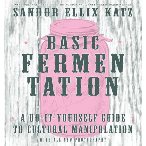 Sandor Ellix Katz - Basic Fermentation: A Do-It-Yourself Guide to Cultural Manipulation