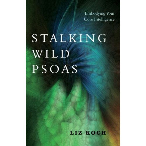 Liz Koch - Stalking Wild Psoas: Embodying Your Core Intelligence