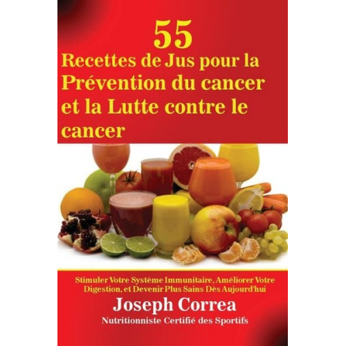 Joseph Correa - 55 Recettes de Jus pour la Prévention du cancer et la Lutte contre le cancer