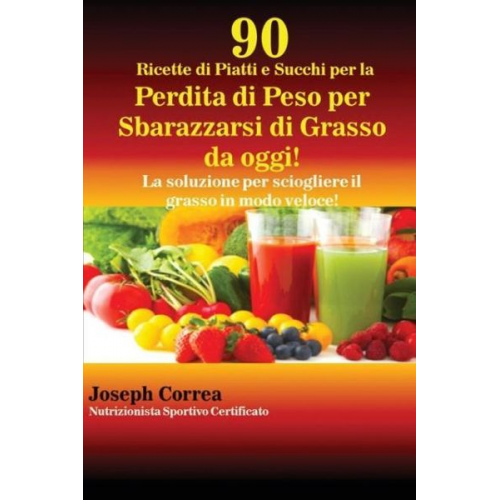 Joseph Correa - 90 Ricette di Piatti e Succhi per la Perdita di Peso per Sbarazzarsi di Grasso da oggi!