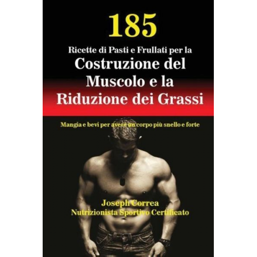 Joseph Correa - 185 Ricette di Pasti e Frullati per la Costruzione del Muscolo e la Riduzione dei Grassi