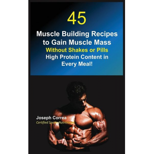 Joseph Correa - 45 Muscle Building Recipes to Gain Muscle Mass Without Shakes or Pills