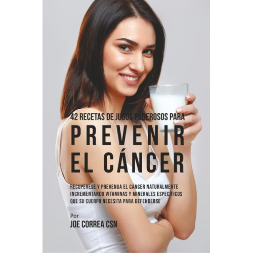 Joe Correa - 42 Recetas de Jugos Poderosos Para Prevenir el Cáncer