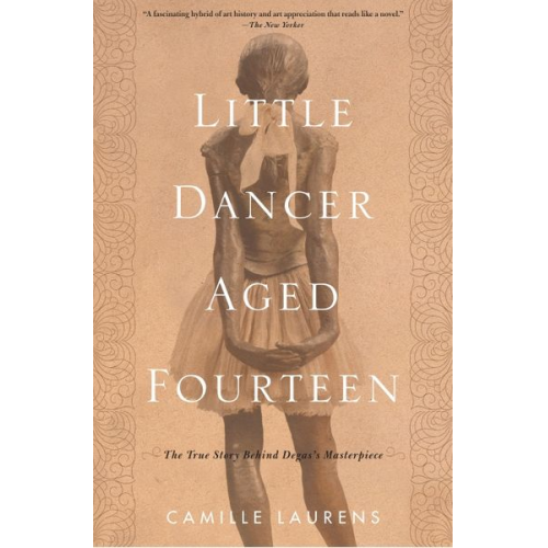 Camille Laurens - Little Dancer Aged Fourteen: The True Story Behind Degas's Masterpiece