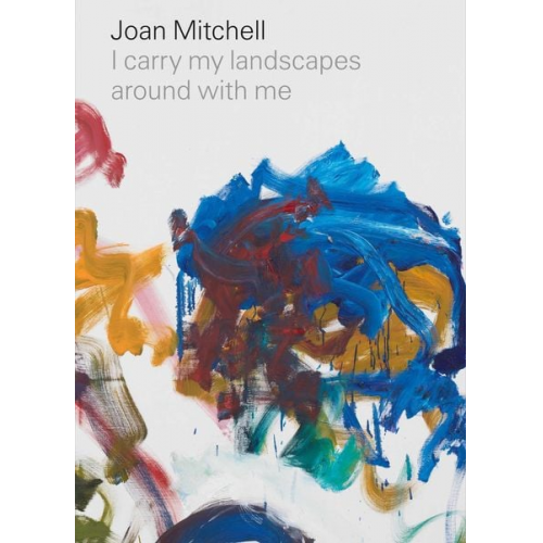 Joan Mitchell Robert Slifkin Suzanne Hudson - Joan Mitchell: I carry my landscapes around with me