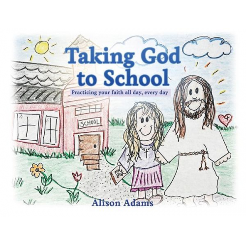 Alison Adams - Taking God to School: Practicing your faith all day, every day