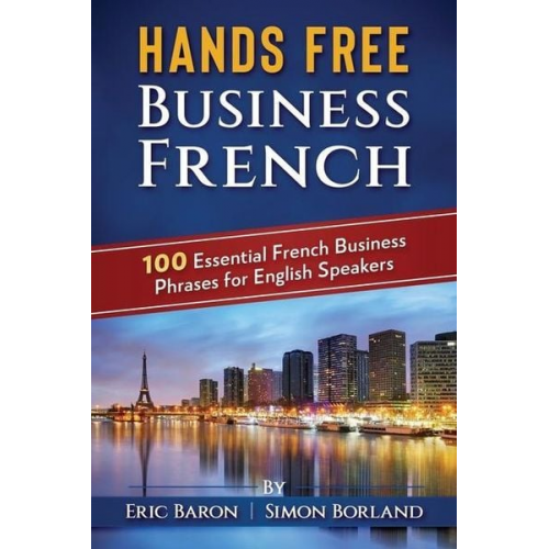 Simon Borland Eric Baron - Hands Free Business French: 100 Essential French Business Phrases for English Speakers