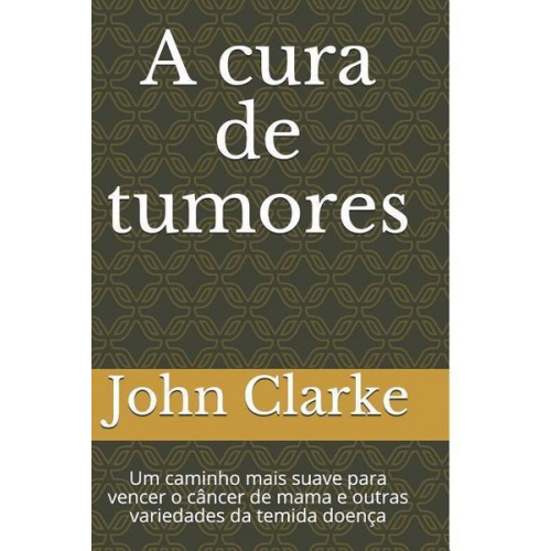 John Henry Clarke - A Cura de Tumores: Um Caminho Mais Suave Para Vencer O C