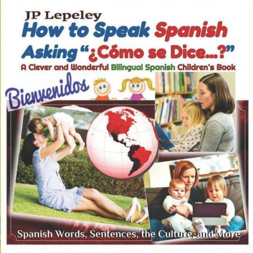 Jp Lepeley - How to Speak Spanish Asking ¿Cómo se Dice...?: A Clever and Wonderful Bilingual Spanish Children's Book