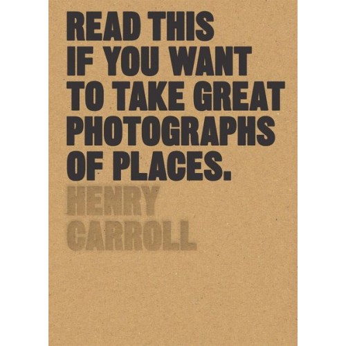 Henry Carroll - Read This If You Want to Take Great Photographs of Places