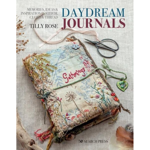 Tilly Rose - Daydream Journals: Memories, Ideas and Inspiration in Stitch, Cloth & Thread