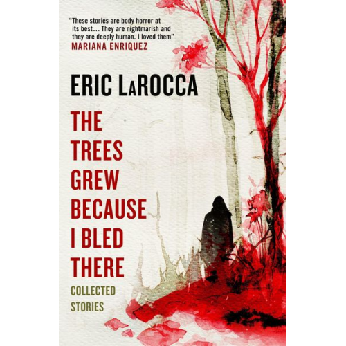 Eric LaRocca - The Trees Grew Because I Bled There: Collected Stories