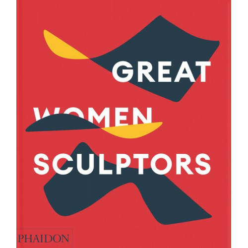 Phaidon Editors Lisa Le Feuvre - Great Women Sculptors