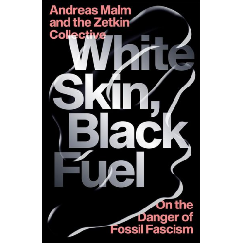 Andreas Malm The Zetkin Collective - White Skin, Black Fuel: On the Danger of Fossil Fascism