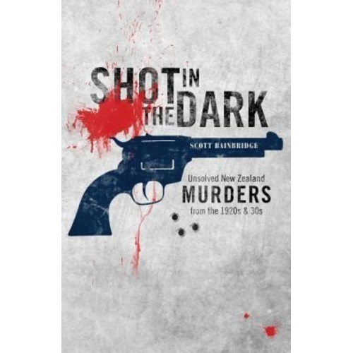 Scott Bainbridge - Shot in the Dark: Unsolved New Zealand Murders from the 1920s and '30s