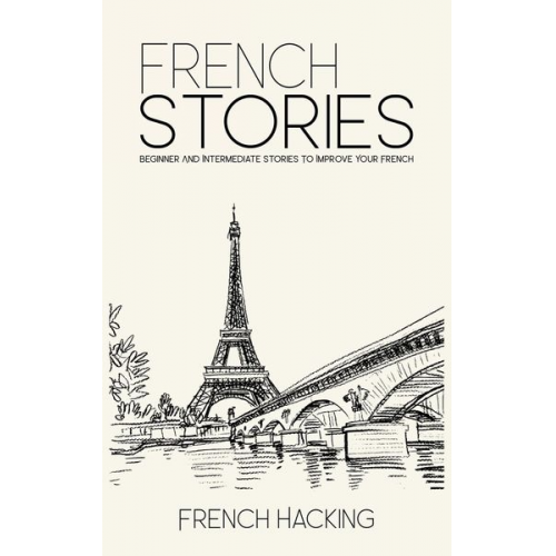 French Hacking - French Stories - Beginner And Intermediate Short Stories To Improve Your French