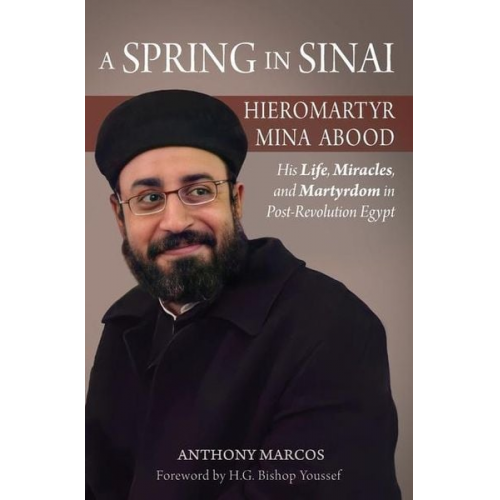 Anthony Marcos - A Spring in Sinai: Hieromartyr Mina Abood: His Life, Miracles, and Martyrdom in Post-Revolution Egypt