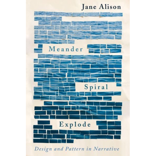 Jane Alison - Meander, Spiral, Explode: Design and Pattern in Narrative