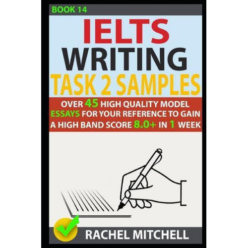 Rachel Mitchell - Ielts Writing Task 2 Samples: Over 45 High Quality Model Essays for Your Reference to Gain a High Band Score 8.0+ in 1 Week (Book 14)