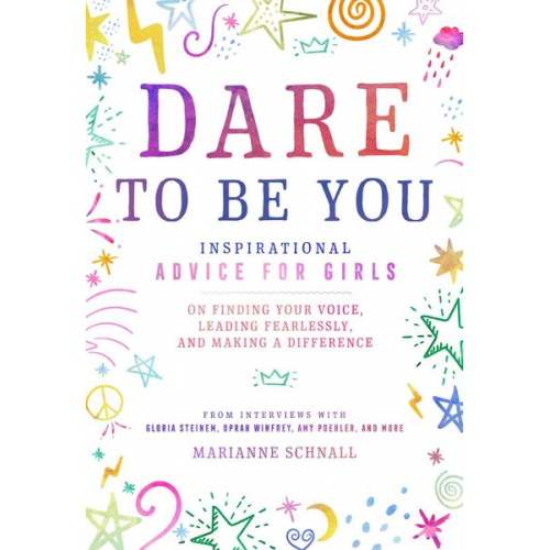 Marianne Schnall - Dare to Be You: Inspirational Advice for Girls on Finding Your Voice, Leading Fearlessly, and Making a Difference