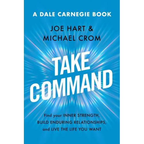Joe Hart Michael A. Crom - Take Command: Find Your Inner Strength, Build Enduring Relationships, and Live the Life You Want