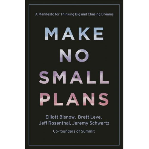 Elliott Bisnow Brett Leve Jeff Rosenthal - Make No Small Plans: Lessons on Thinking Big, Chasing Dreams, and Building Community