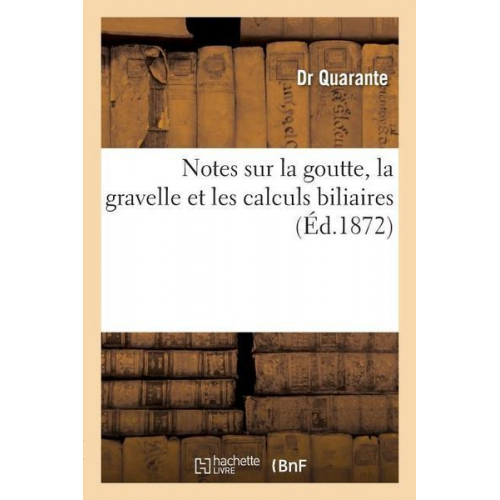 Quarante-D - Notes Sur La Goutte, La Gravelle Et Les Calculs Biliaires