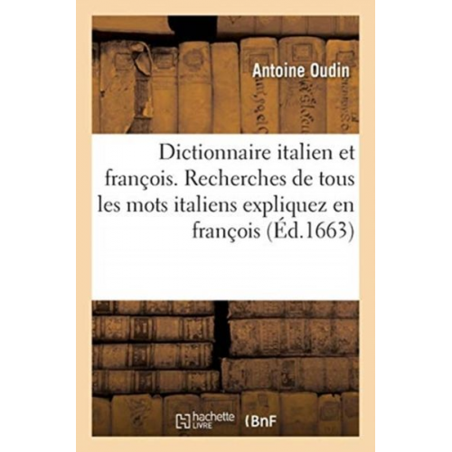 Oudin-A - Dictionnaire Italien Et François. Recherches de Tous Les Mots Italiens Expliquez En François