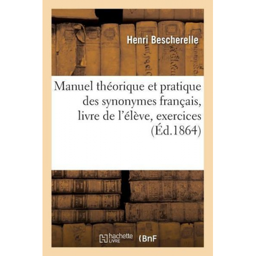 Henri Bescherelle - Manuel Théorique Et Pratique Des Synonymes Français, Livre de l'Élève, Exercices