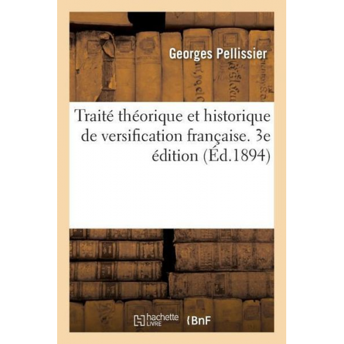 Georges Pellissier - Traité Théorique Et Historique de Versification Française. 3e Édition