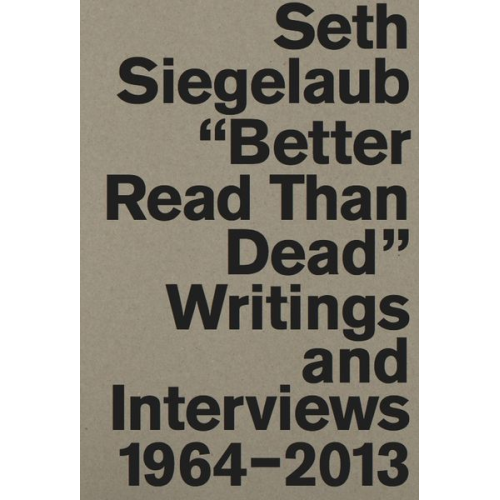 Seth Siegelaub. Better Read Than Dead. Writings and Interviews, 1964–2013