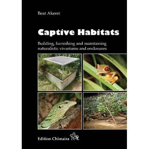 Beat Akeret - Captive Habitats - Building, furnishing and maintaining naturalistic vivariums and enclosures