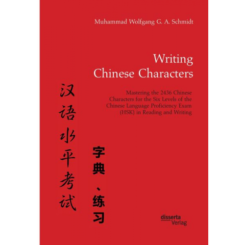 Muhammad Wolfgang G. A. Schmidt - Writing Chinese Characters. Mastering the 2436 Chinese Characters for the Six Levels of the Chinese Language Proficiency Exam (HSK) in Reading and Wri