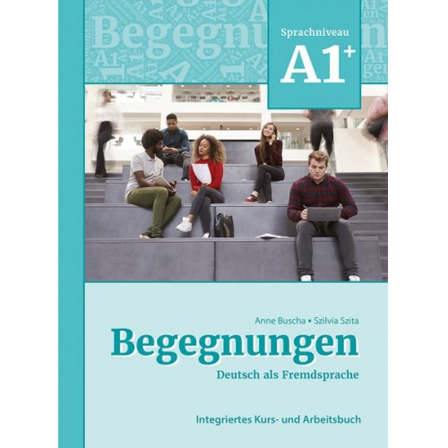 Anne Buscha Szilvia Szita - Begegnungen Deutsch als Fremdsprache A1+: Integriertes Kurs- und Arbeitsbuch