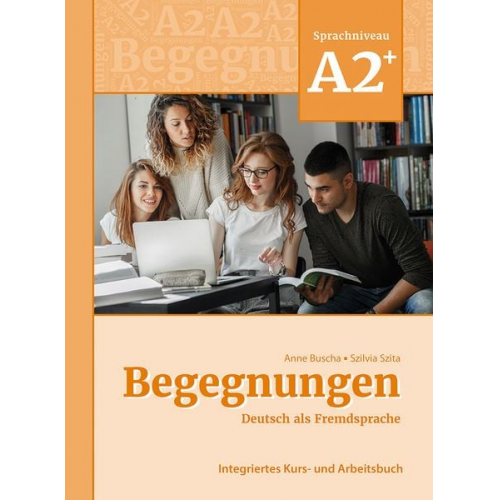 Anne Buscha Szilvia Szita - Begegnungen Deutsch als Fremdsprache A2+: Integriertes Kurs- und Arbeitsbuch