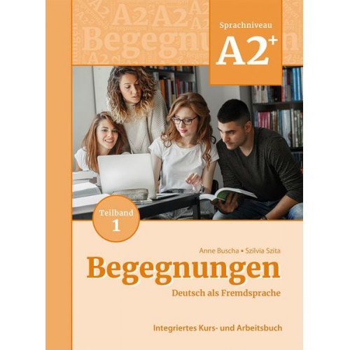 Anne Buscha Szilvia Szita - Begegnungen Deutsch als Fremdsprache A2+, Teilband 1: Integriertes Kurs- und Arbeitsbuch