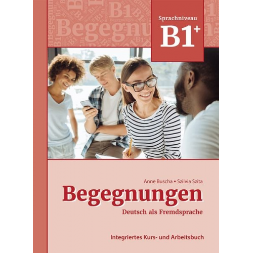 Anne Buscha Szilvia Szita - Begegnungen Deutsch als Fremdsprache B1+: Integriertes Kurs- und Arbeitsbuch