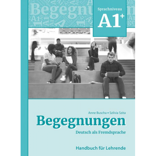 Anne Buscha Szilvia Szita - Begegnungen Deutsch als Fremdsprache A1+: Handbuch für Lehrende