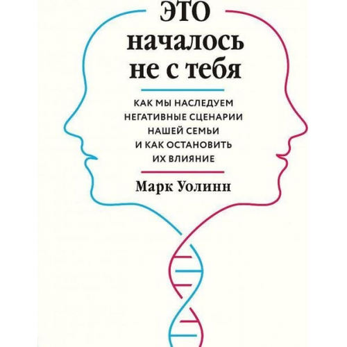 Mark Wolynn - Eto nachalos' ne s tebja. Kak my nasleduem negativnye scenarii nashej sem'i i kak ostanovit' ih vlijanie