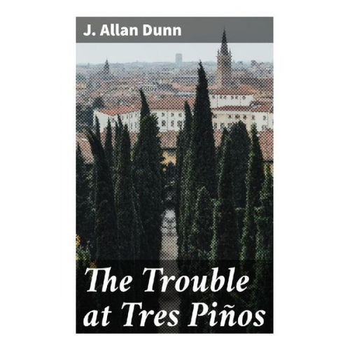 J. Allan Dunn - The Trouble at Tres Piños