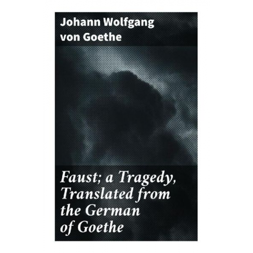 Johann Wolfgang von Goethe - Faust; a Tragedy, Translated from the German of Goethe