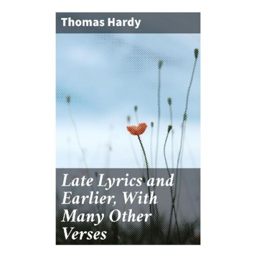 Thomas Hardy - Late Lyrics and Earlier, With Many Other Verses