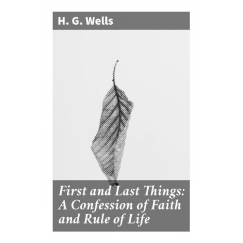 H. G. Wells - First and Last Things: A Confession of Faith and Rule of Life