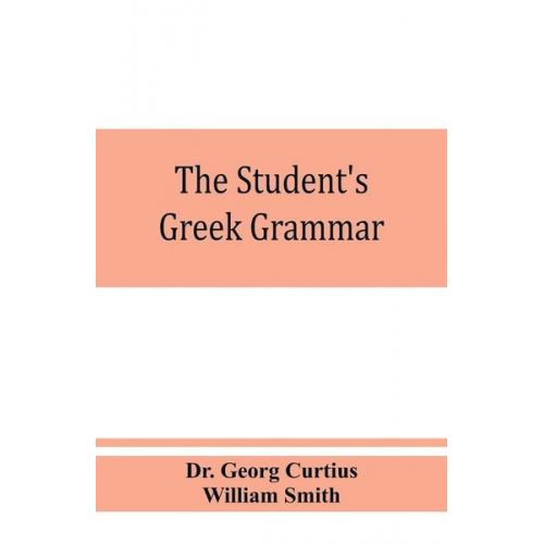 Georg Curtius William Smith - The student's Greek grammar